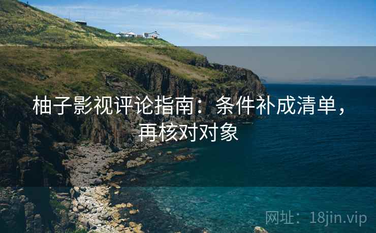 柚子影视评论指南:条件补成清单,再核对对象