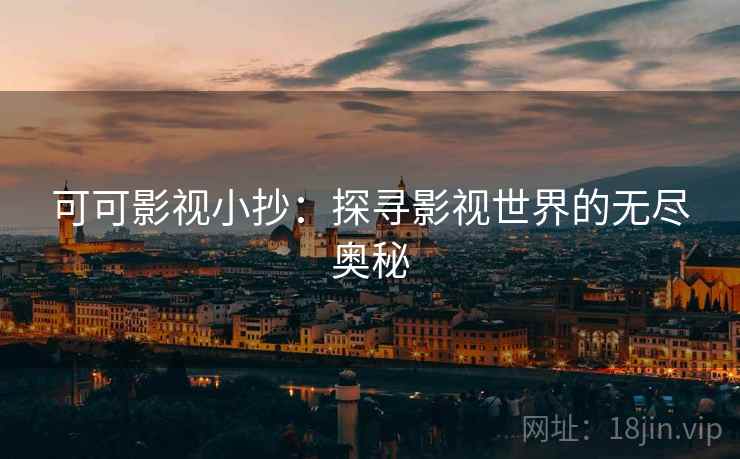 可可影视小抄：探寻影视世界的无尽奥秘