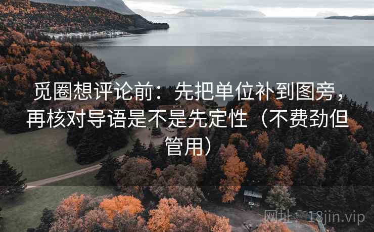 觅圈想评论前：先把单位补到图旁，再核对导语是不是先定性（不费劲但管用）  第2张