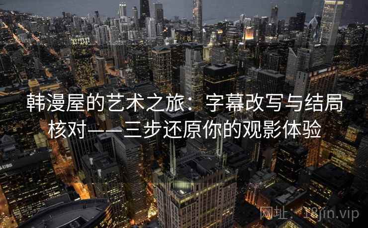 韩漫屋的艺术之旅：字幕改写与结局核对——三步还原你的观影体验