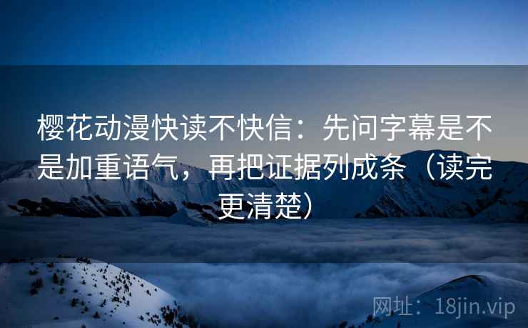 樱花动漫快读不快信:先问字幕是不是加重语气,再把证据列成条(读完更清楚) 第2张 樱花动漫快读不快信:先问字幕是不是加重语气,再把证据列成条(读完更清楚) 第2张