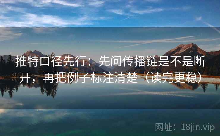 推特口径先行：先问传播链是不是断开，再把例子标注清楚（读完更稳）