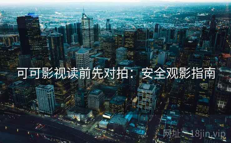可可影视读前先对拍：安全观影指南