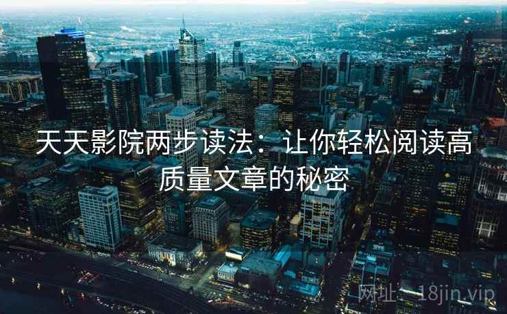 天天影院两步读法：让你轻松阅读高质量文章的秘密
