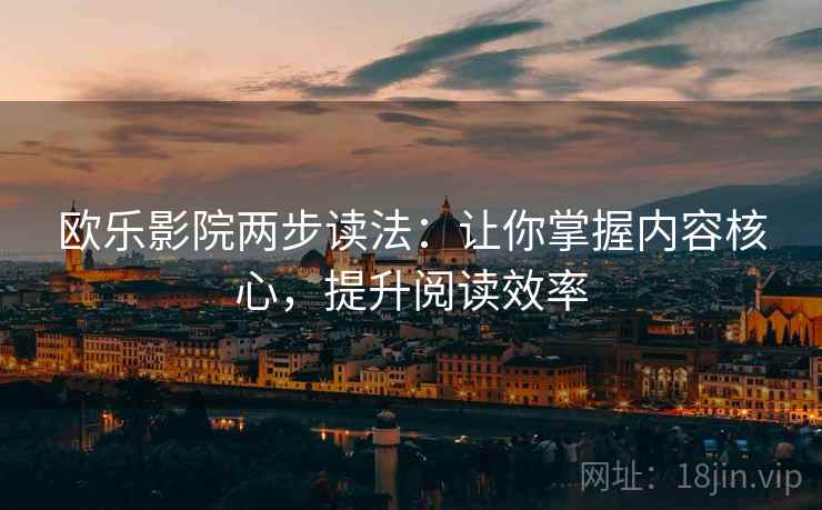欧乐影院两步读法：让你掌握内容核心，提升阅读效率