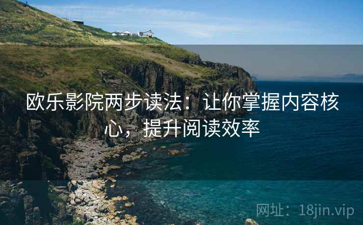 欧乐影院两步读法：让你掌握内容核心，提升阅读效率