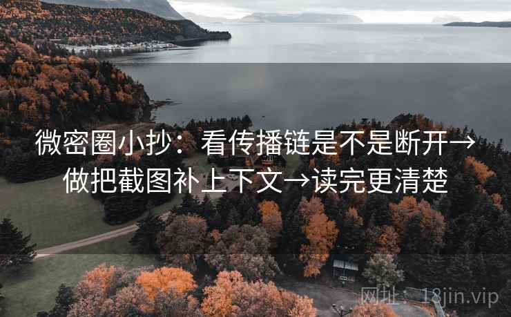 微密圈小抄：看传播链是不是断开→做把截图补上下文→读完更清楚