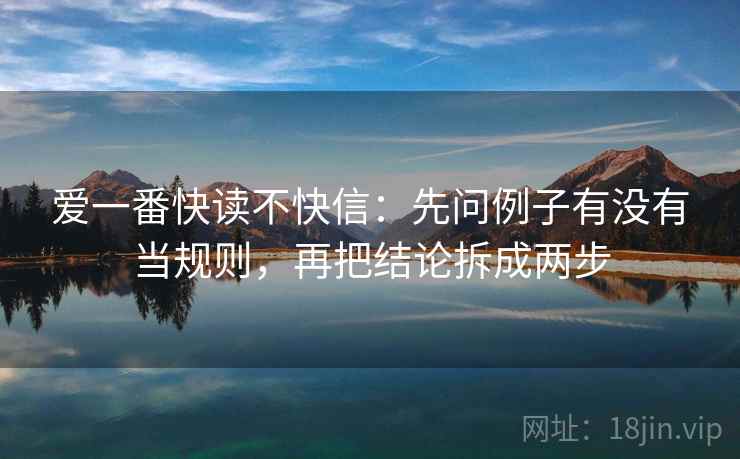 爱一番快读不快信：先问例子有没有当规则，再把结论拆成两步