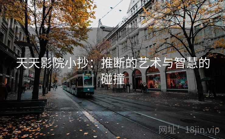 天天影院小抄：推断的艺术与智慧的碰撞
