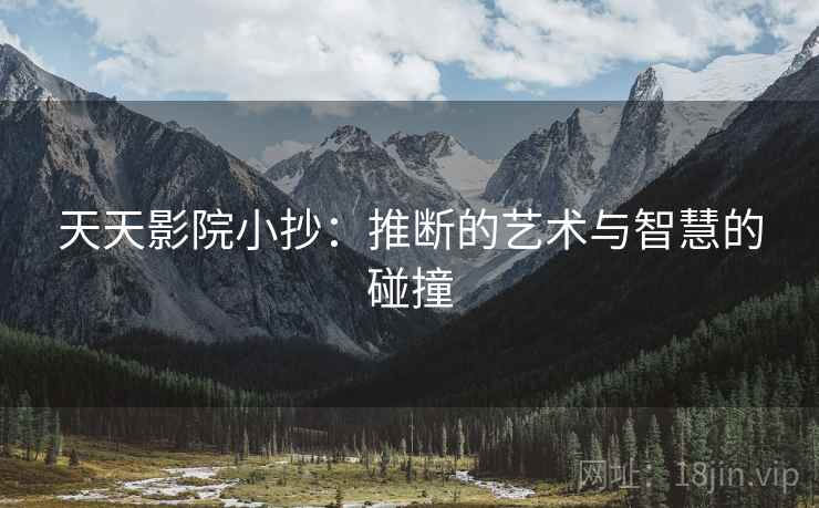 天天影院小抄：推断的艺术与智慧的碰撞