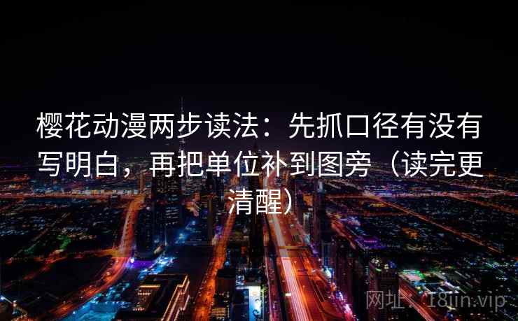 樱花动漫两步读法：先抓口径有没有写明白，再把单位补到图旁（读完更清醒）  第2张