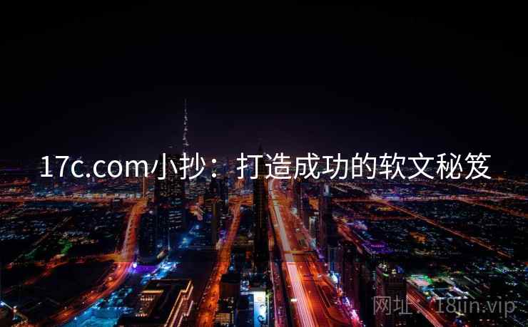 17c.com小抄：打造成功的软文秘笈