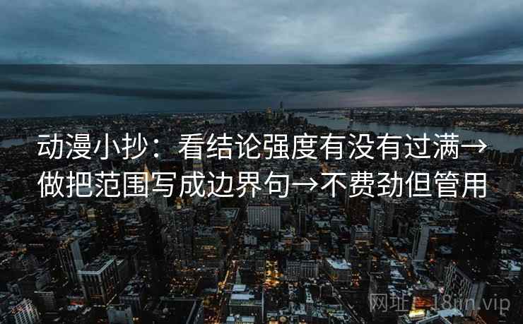 动漫小抄：看结论强度有没有过满→做把范围写成边界句→不费劲但管用