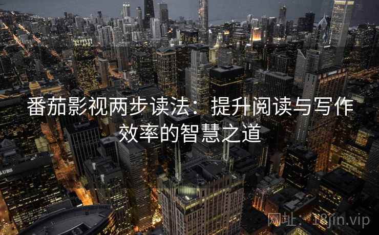 番茄影视两步读法：提升阅读与写作效率的智慧之道
