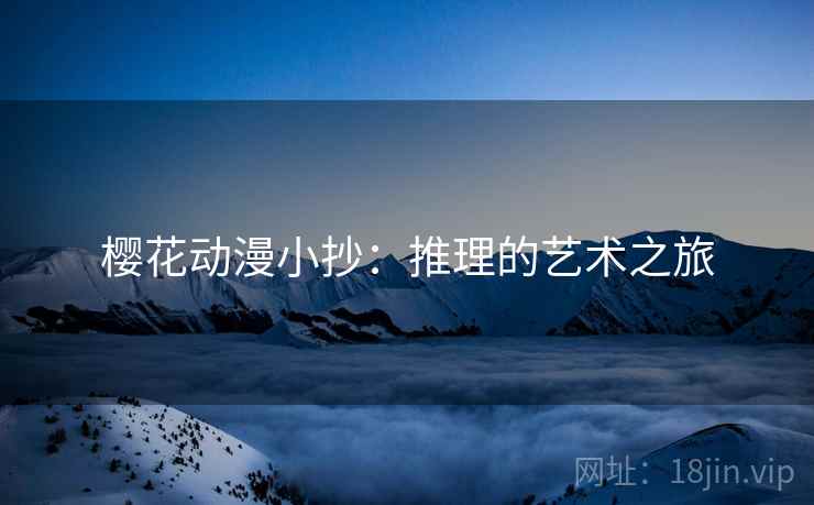 樱花动漫小抄：推理的艺术之旅
