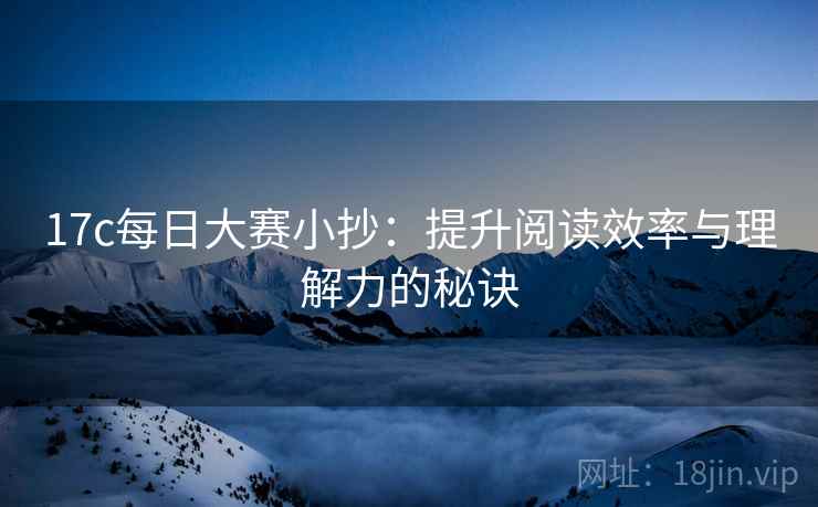17c每日大赛小抄：提升阅读效率与理解力的秘诀