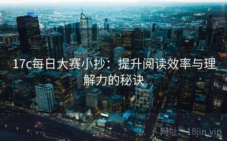 17c每日大赛小抄：提升阅读效率与理解力的秘诀