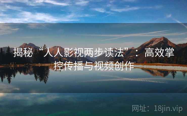 揭秘“人人影视两步读法”：高效掌控传播与视频创作