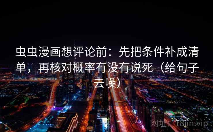 虫虫漫画想评论前：先把条件补成清单，再核对概率有没有说死（给句子去噪）