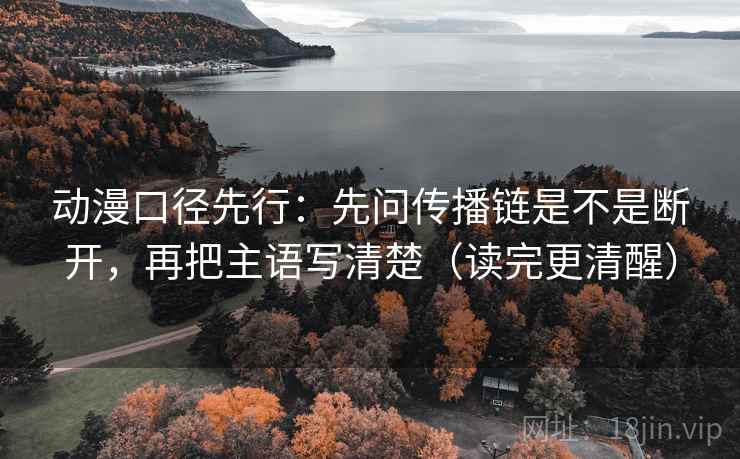 动漫口径先行:先问传播链是不是断开,再把主语写清楚(读完更清醒)
