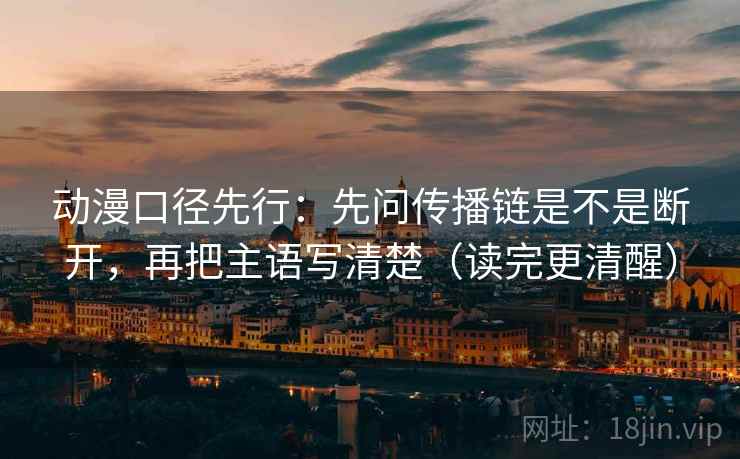 动漫口径先行:先问传播链是不是断开,再把主语写清楚(读完更清醒)