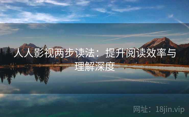 人人影视两步读法:提升阅读效率与理解深度