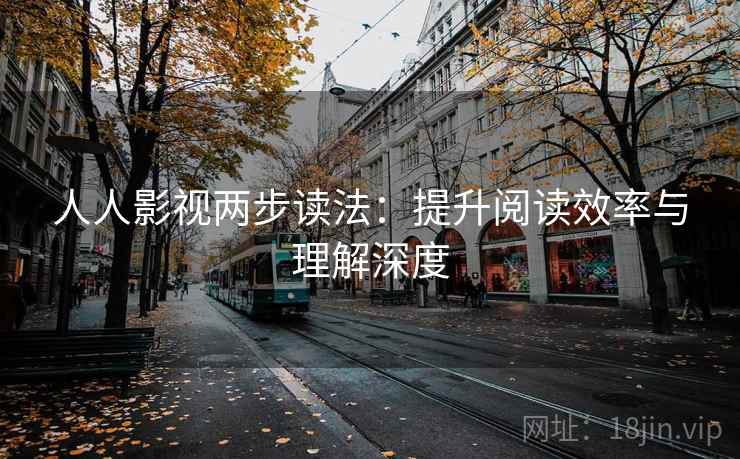 人人影视两步读法：提升阅读效率与理解深度