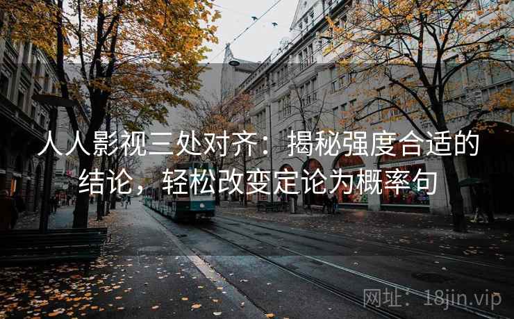 人人影视三处对齐:揭秘强度合适的结论,轻松改变定论为概率句