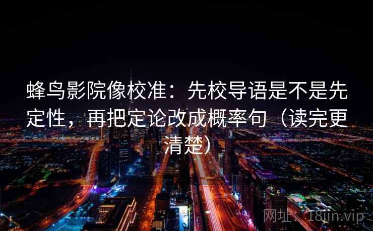 蜂鸟影院像校准：先校导语是不是先定性，再把定论改成概率句（读完更清楚）
