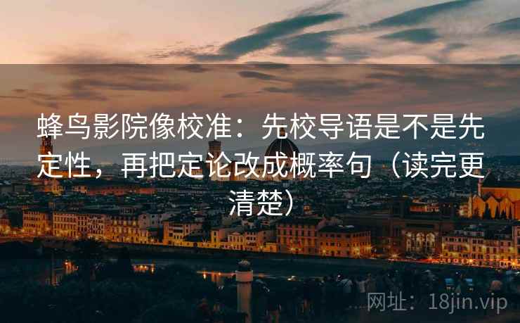 蜂鸟影院像校准：先校导语是不是先定性，再把定论改成概率句（读完更清楚）