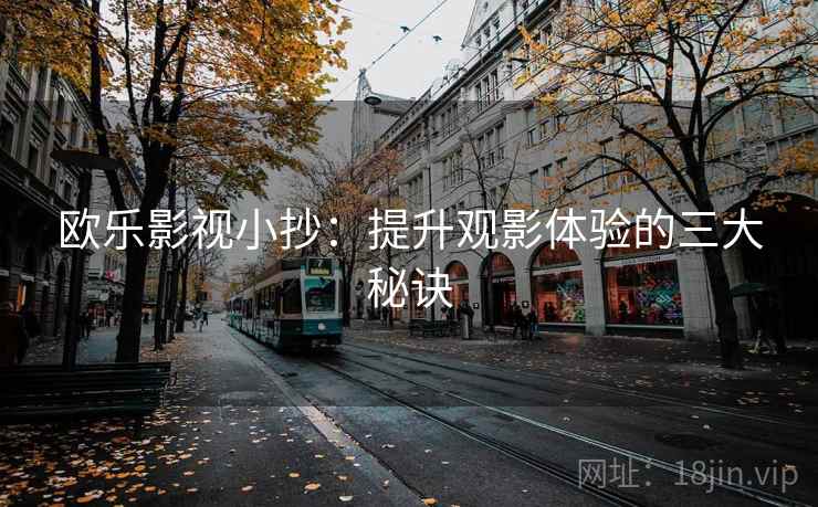 欧乐影视小抄：提升观影体验的三大秘诀