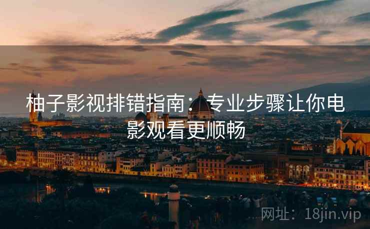 柚子影视排错指南：专业步骤让你电影观看更顺畅