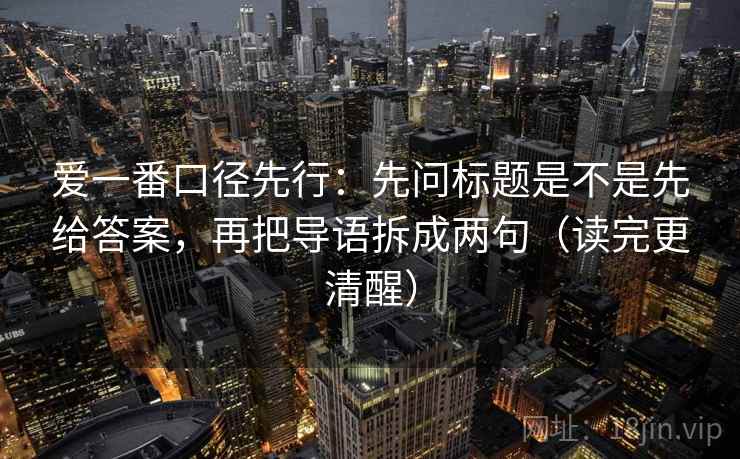 爱一番口径先行：先问标题是不是先给答案，再把导语拆成两句（读完更清醒）
