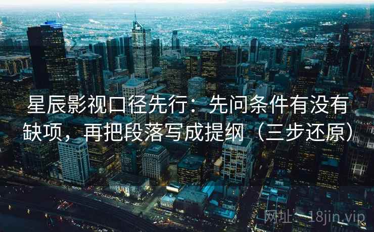 星辰影视口径先行:先问条件有没有缺项,再把段落写成提纲(三步还原)