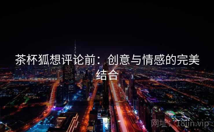 茶杯狐想评论前:创意与情感的完美结合