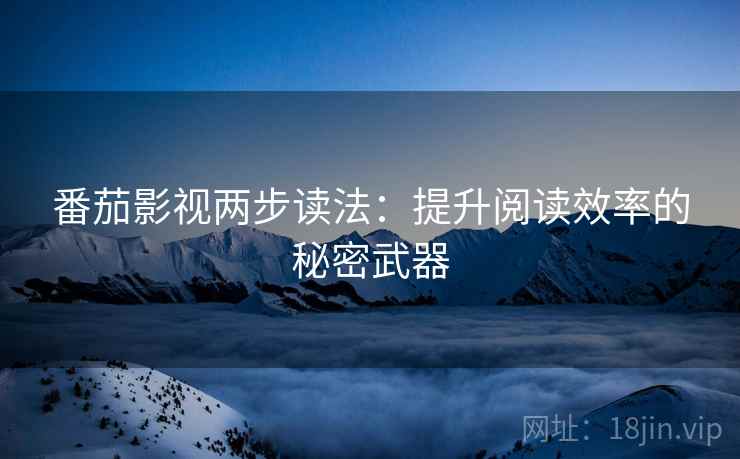 番茄影视两步读法:提升阅读效率的秘密武器
