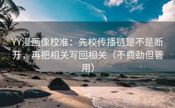 YY漫画像校准:先校传播链是不是断开,再把相关写回相关(不费劲但管用)
