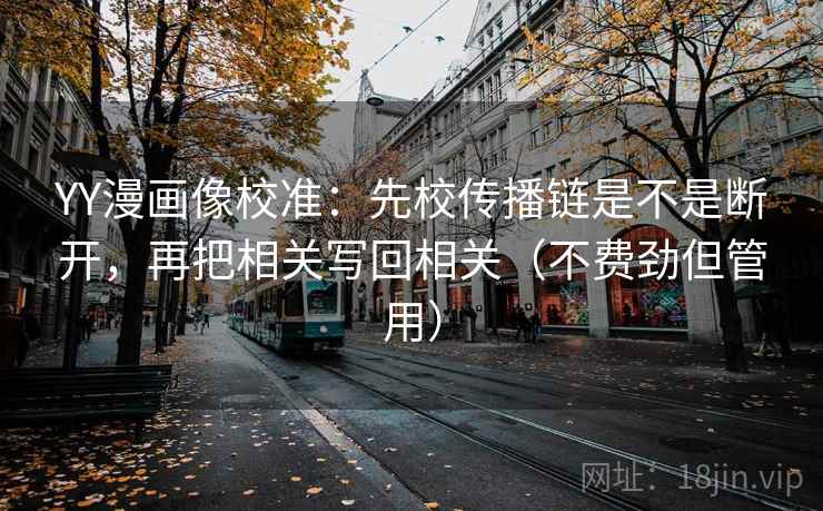 YY漫画像校准:先校传播链是不是断开,再把相关写回相关(不费劲但管用)