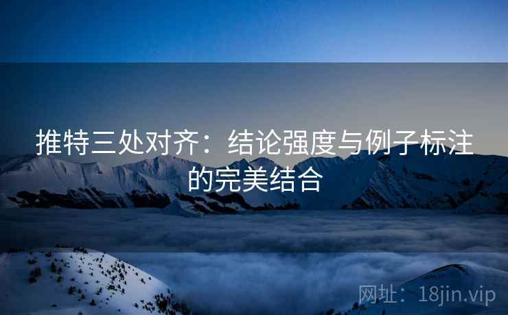 推特三处对齐:结论强度与例子标注的完美结合