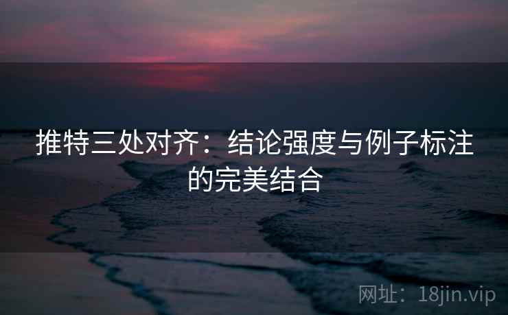 推特三处对齐:结论强度与例子标注的完美结合