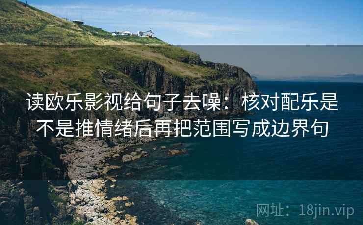读欧乐影视给句子去噪:核对配乐是不是推情绪后再把范围写成边界句