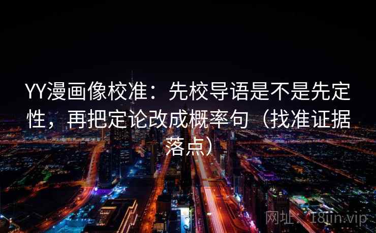 YY漫画像校准:先校导语是不是先定性,再把定论改成概率句(找准证据落点)