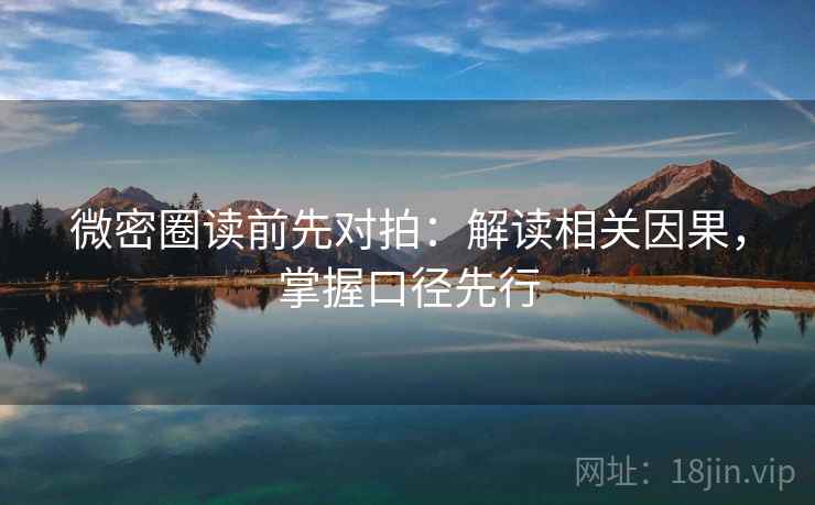 微密圈读前先对拍:解读相关因果,掌握口径先行