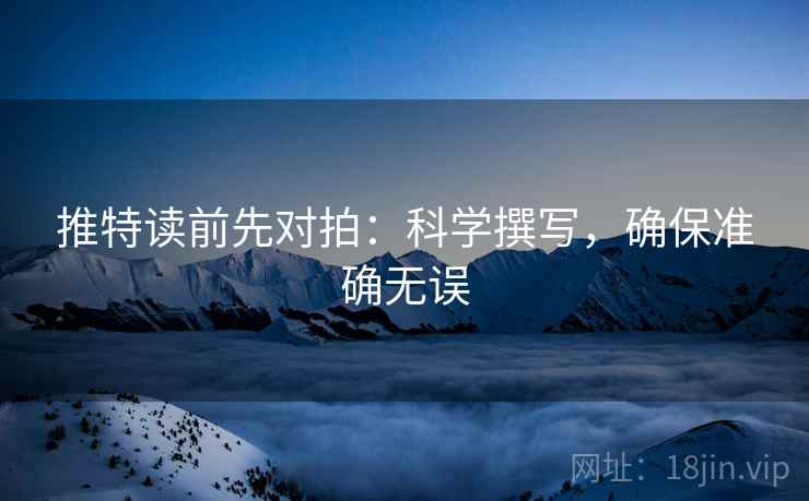 推特读前先对拍:科学撰写,确保准确无误