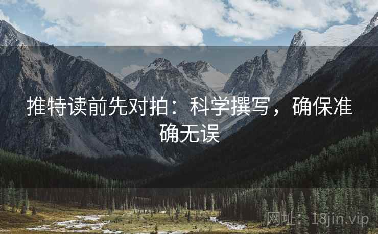 推特读前先对拍：科学撰写，确保准确无误