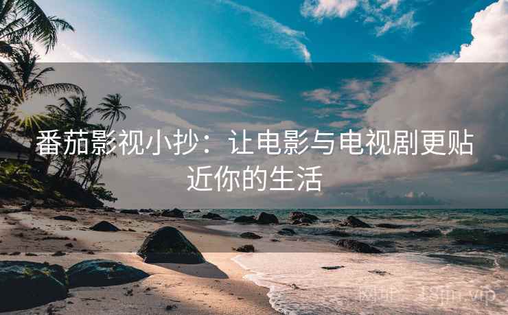 番茄影视小抄:让电影与电视剧更贴近你的生活