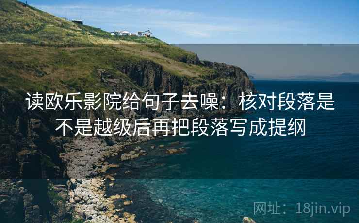 读欧乐影院给句子去噪:核对段落是不是越级后再把段落写成提纲